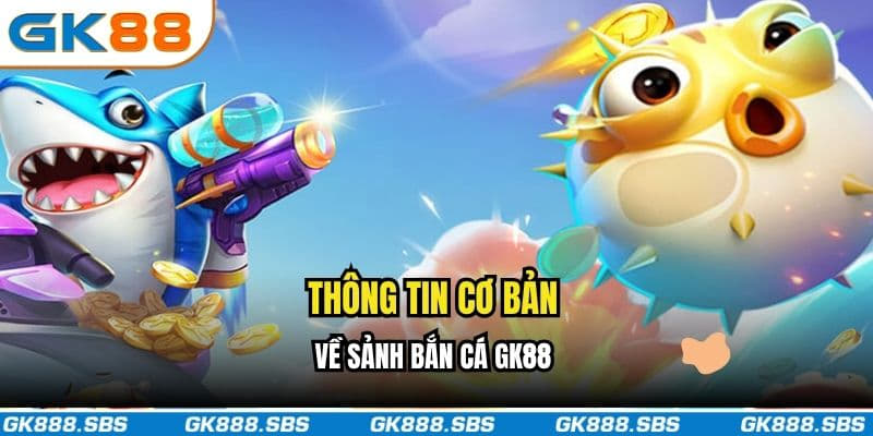 Thông tin cơ bản về sảnh bắn cá GK88