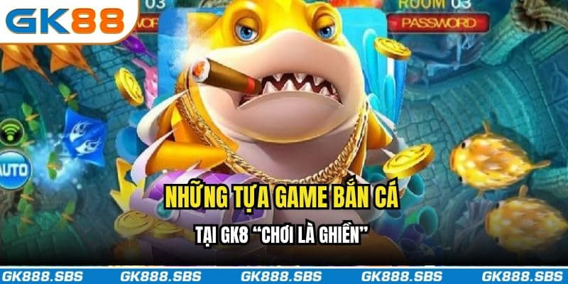 Những tựa game bắn cá tại GK8 “chơi là ghiền”