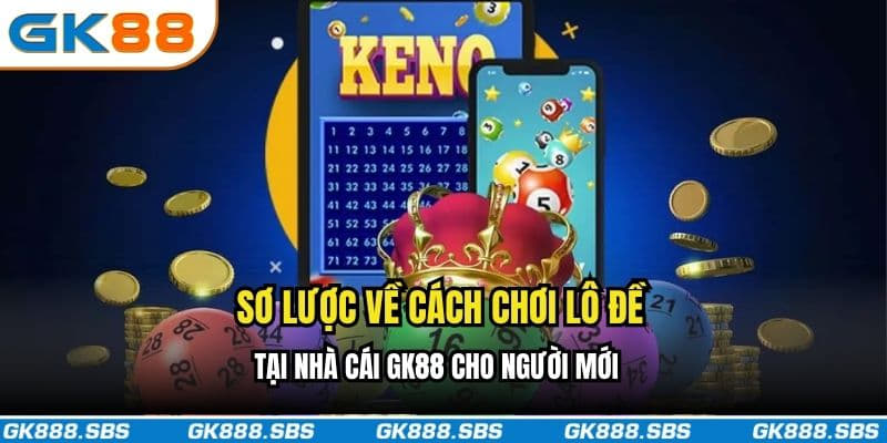 Sơ lược về cách chơi lô đề tại nhà cái GK88 cho người mới 
