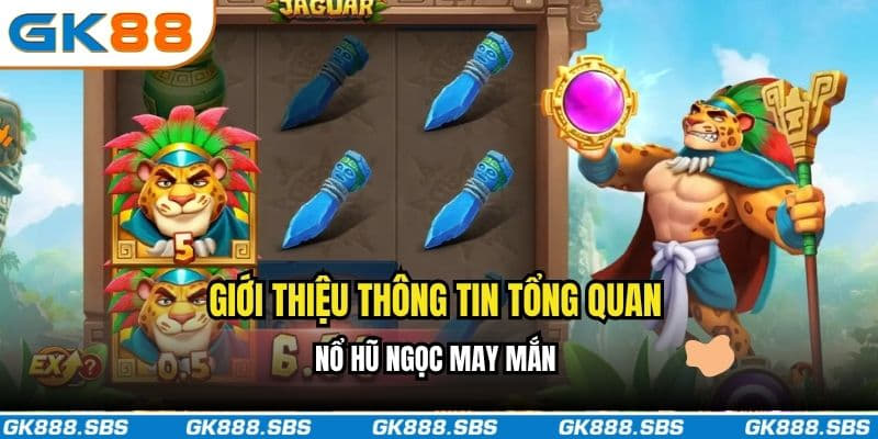 Giới thiệu thông tin tổng quan về nổ hũ Ngọc may mắn
