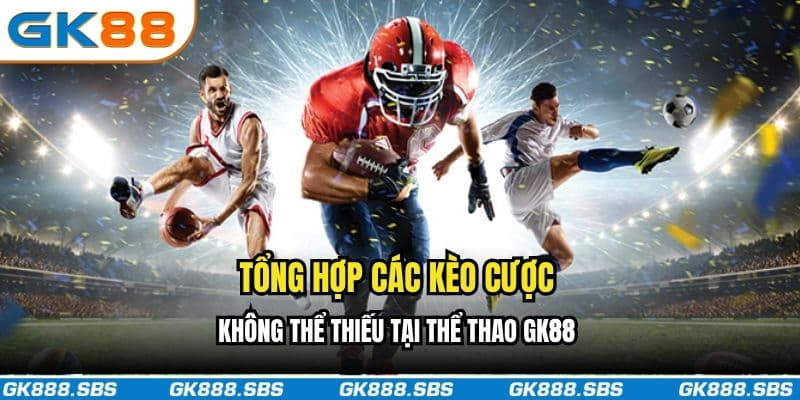 Tổng hợp các kèo cược không thể thiếu tại thể thao GK88