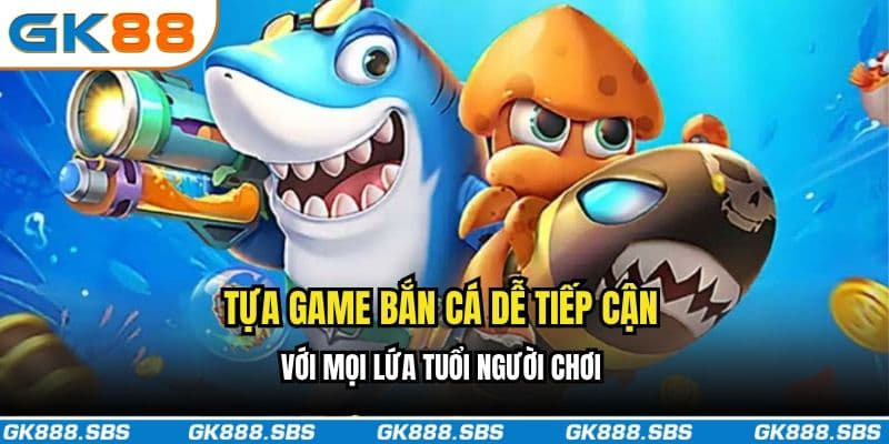 Tựa game bắn cá dễ tiếp cận với mọi lứa tuổi người chơi