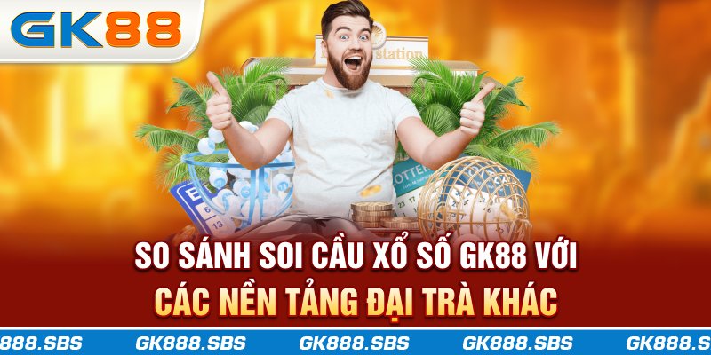 So sánh soi cầu xổ số GK88 với các nền tảng đại trà khác